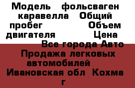  › Модель ­ фольсваген-каравелла › Общий пробег ­ 100 000 › Объем двигателя ­ 1 896 › Цена ­ 980 000 - Все города Авто » Продажа легковых автомобилей   . Ивановская обл.,Кохма г.